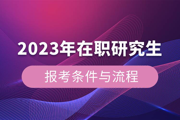 2023年在职研究生报考条件与流程