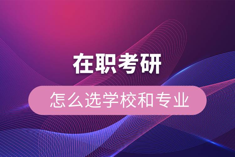 在职考研怎么选学校和专业