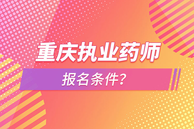 重庆执业药师报名条件？