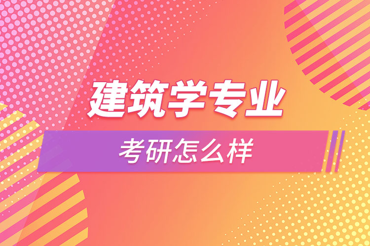 建筑学专业考研怎么样？