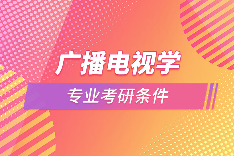 广播电视学专业考研需要什么条件