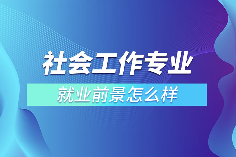 社会工作专业就业前景怎么样