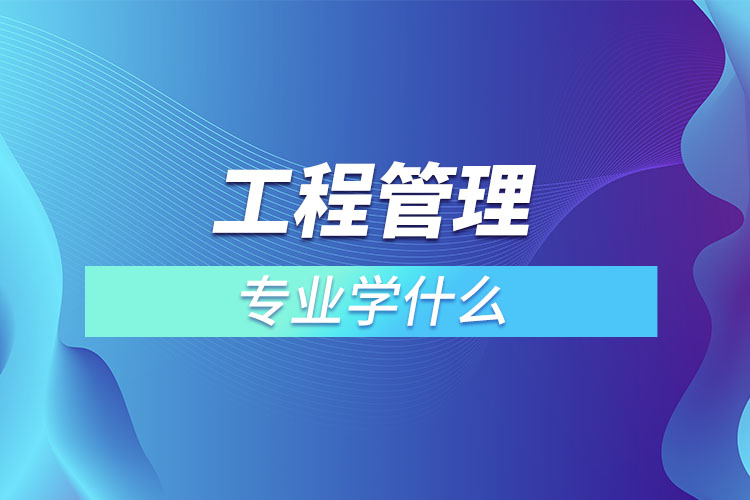 工程管理专业学什么