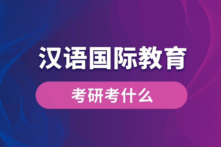 汉语国际教育考研考什么