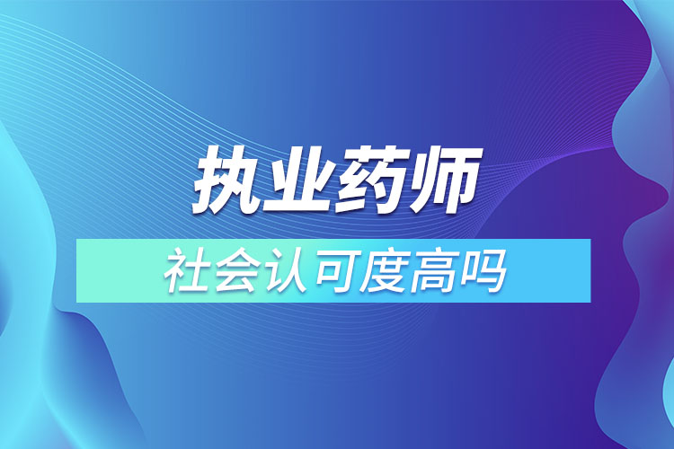 执业药师社会认可度高吗