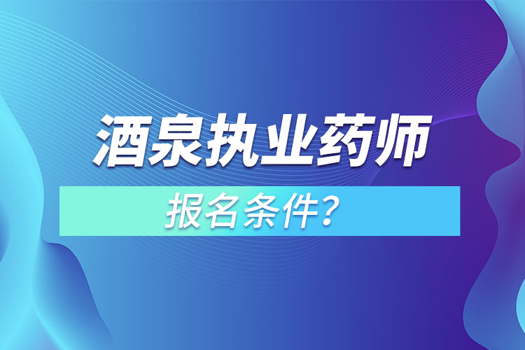 酒泉执业药师报名条件？