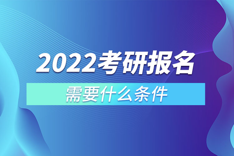 2022考研报名需要什么条件