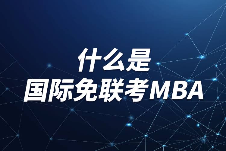 什么是国际免联考MBA