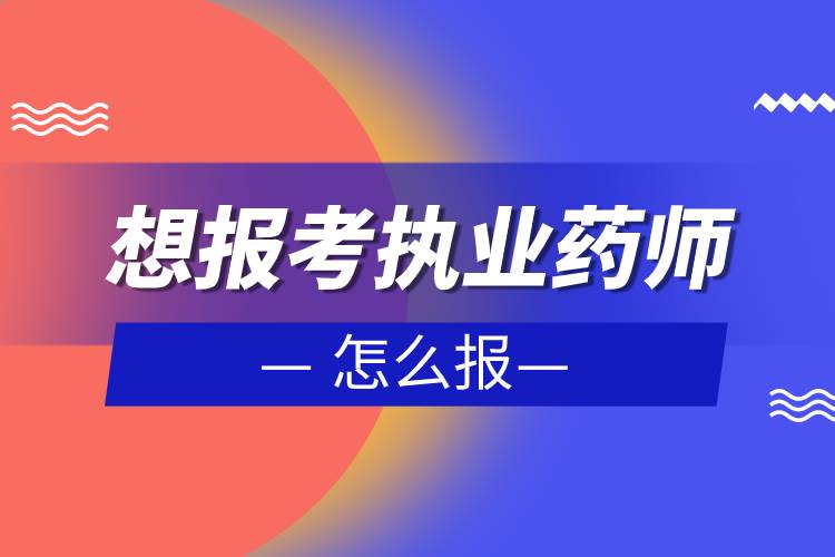 想报考执业药师怎么报