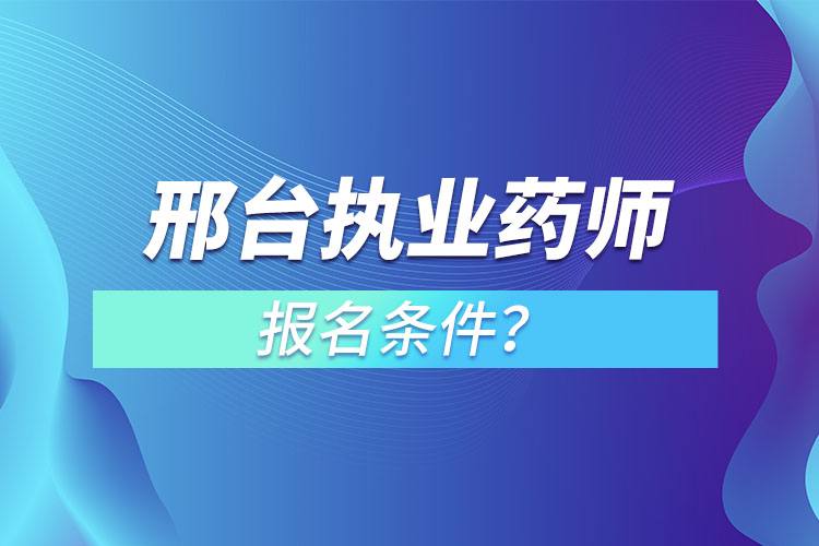 邢台执业药师报名条件？