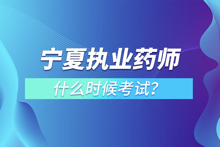 宁夏执业药师什么时候考试？