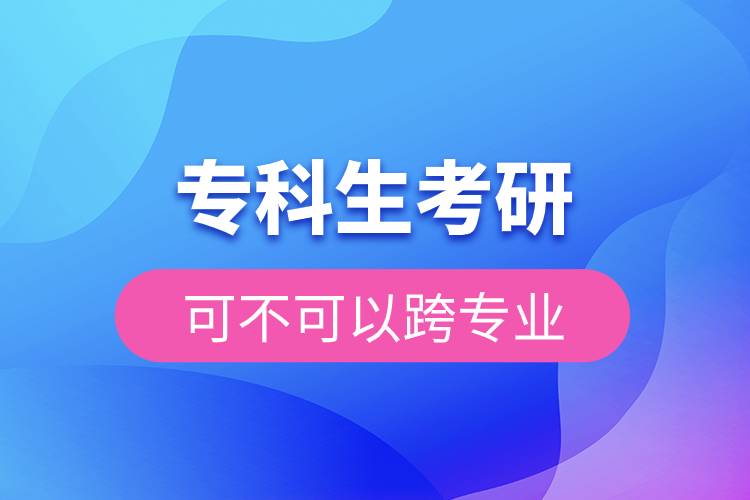 专科生考研可不可以跨专业