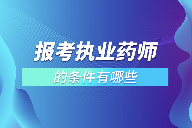 报考执业药师的条件有哪些