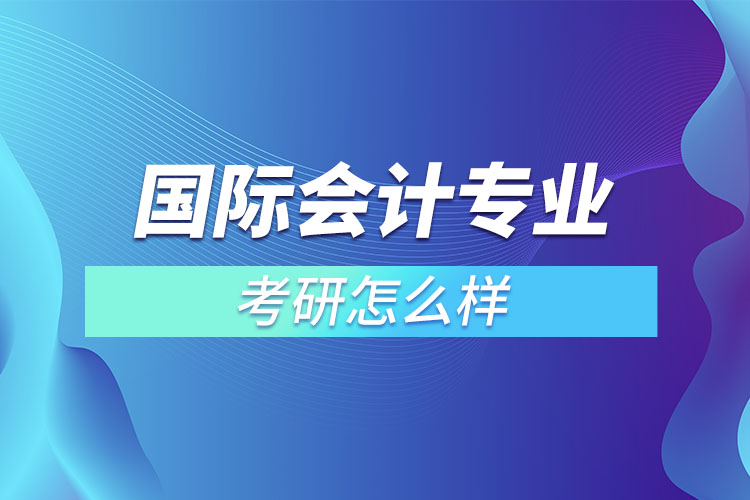 国际会计专业考研怎么样