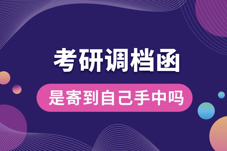 考研调档函是寄到自己手中吗