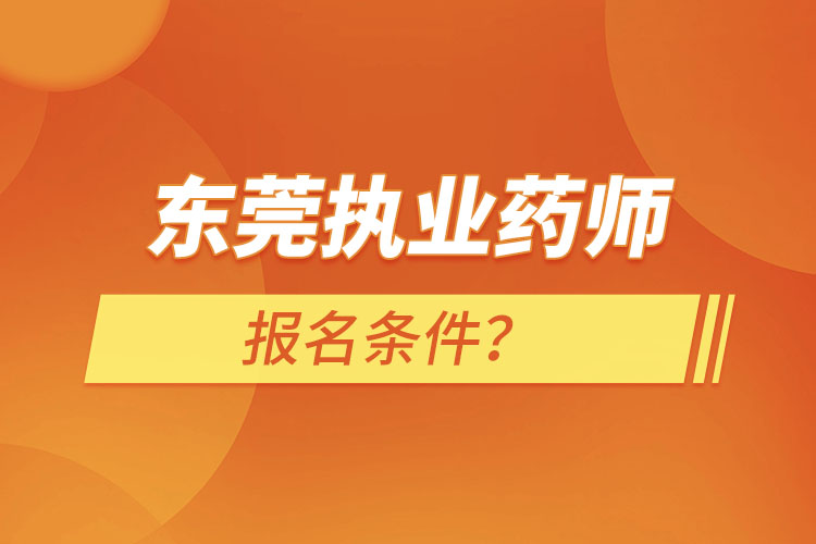 东莞执业药师报名条件？