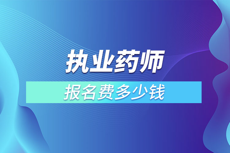 执业药师报名费多少钱