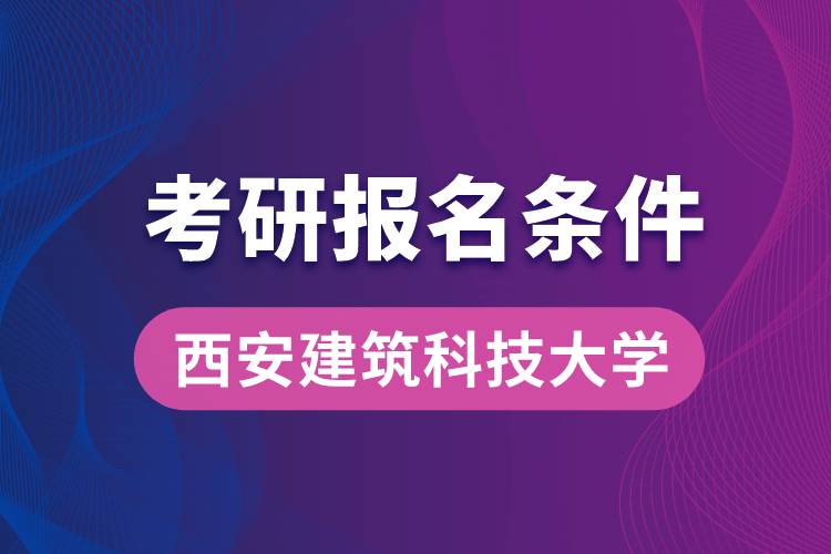 西安建筑科技大学考研报名条件