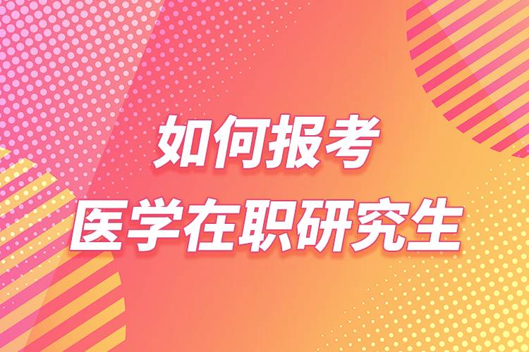 如何报考医学在职研究生