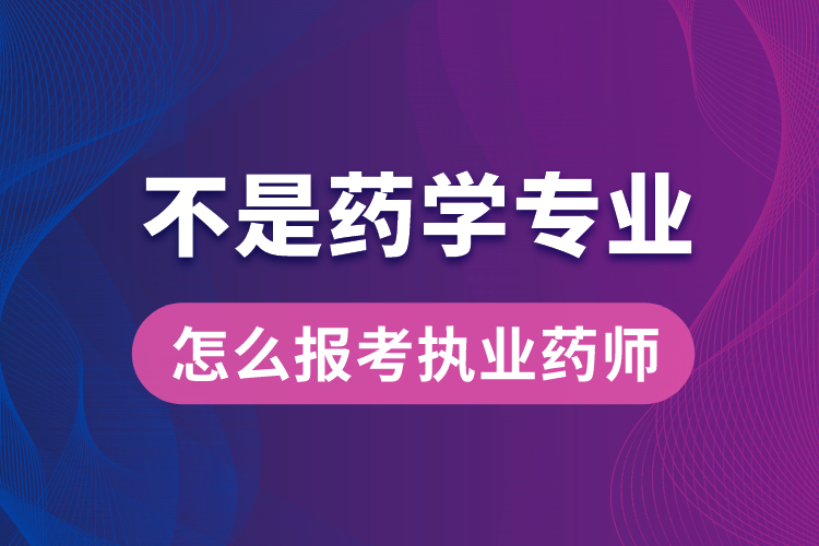 不是药学专业怎么报考执业药师