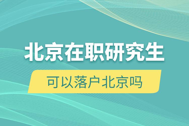 北京在职研究生可以落户北京吗