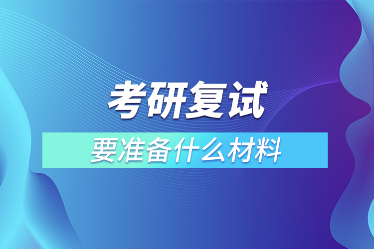 考研复试要准备什么材料