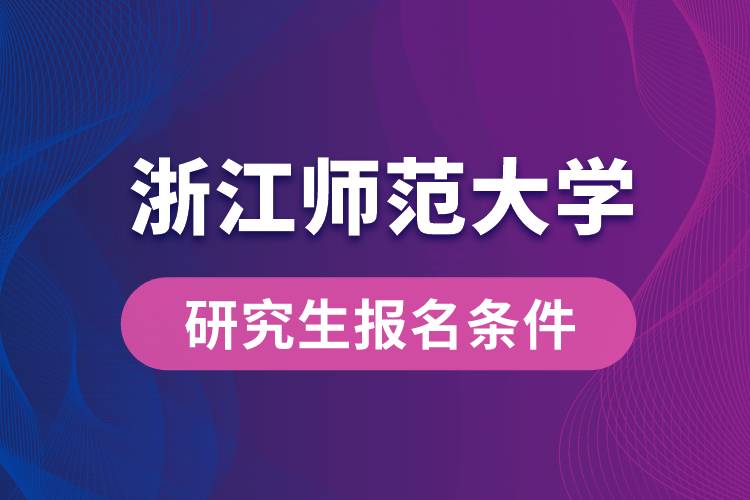 浙江师范大学研究生报名条件