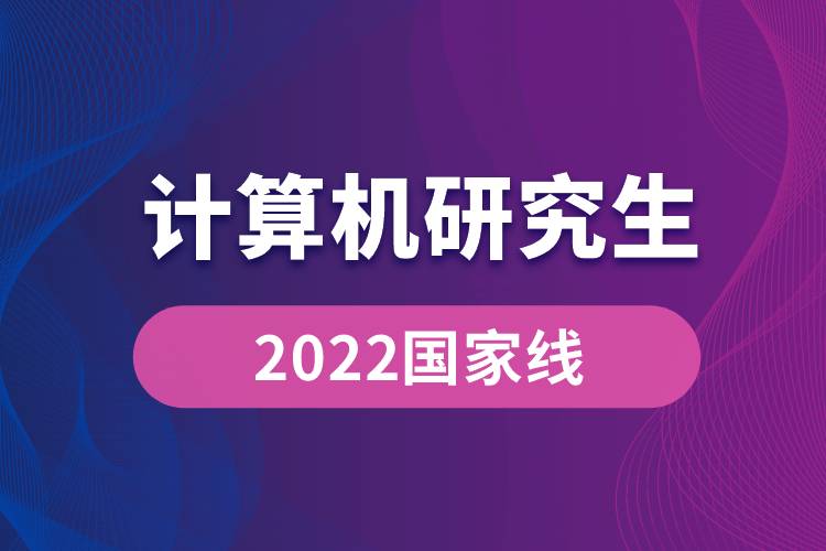 2022计算机研究生国家线