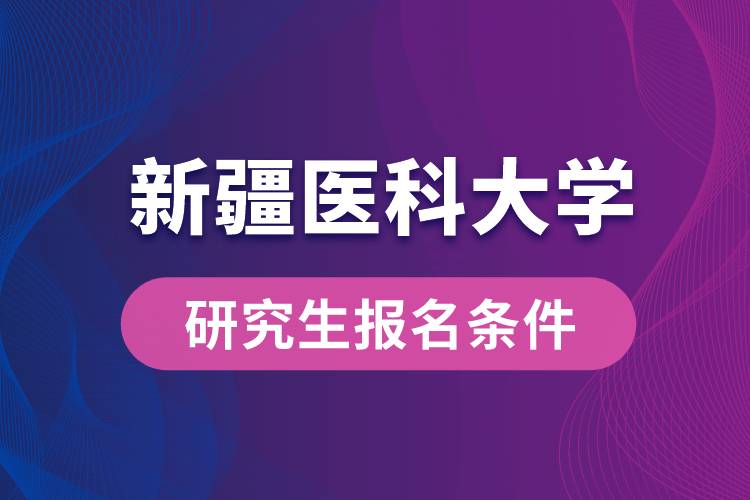 新疆医科大学研究生报名条件