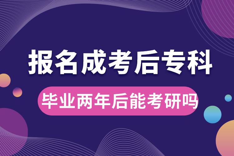 报名成考后专科毕业两年后能考研吗