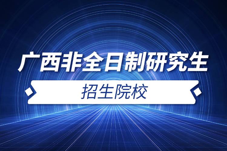 广西非全日制研究生招生院校