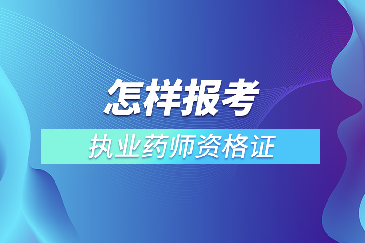 怎样报考执业药师资格证