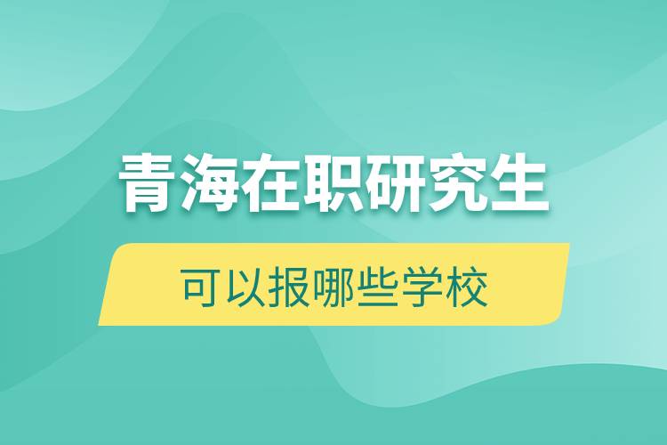 青海在职研究生可以报哪些学校