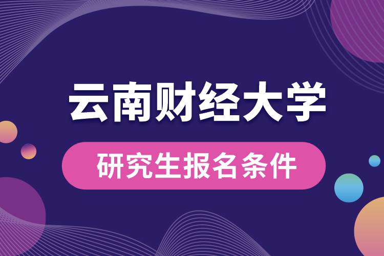 云南财经大学研究生报名条件