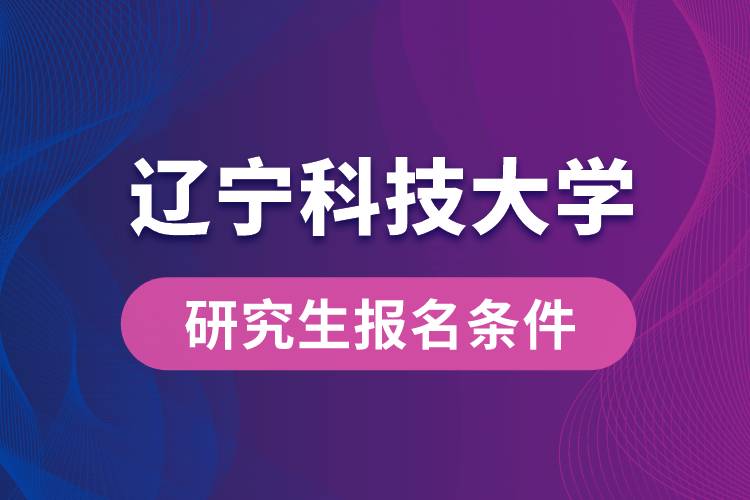 辽宁科技大学研究生报名条件