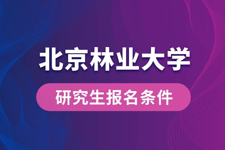 北京林业大学研究生报名条件