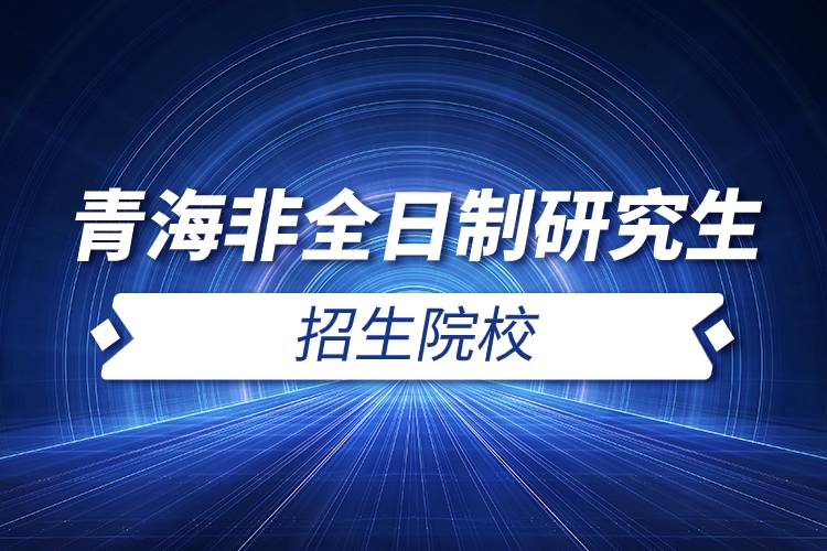 青海非全日制研究生招生院校