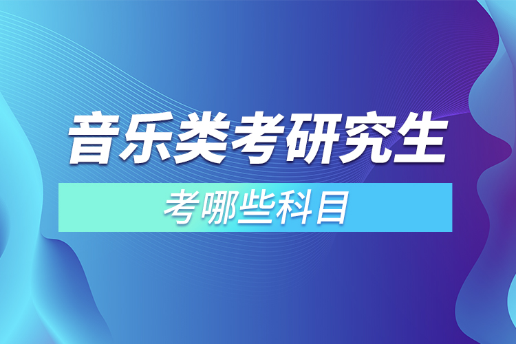 音乐类考研究生考哪些科目