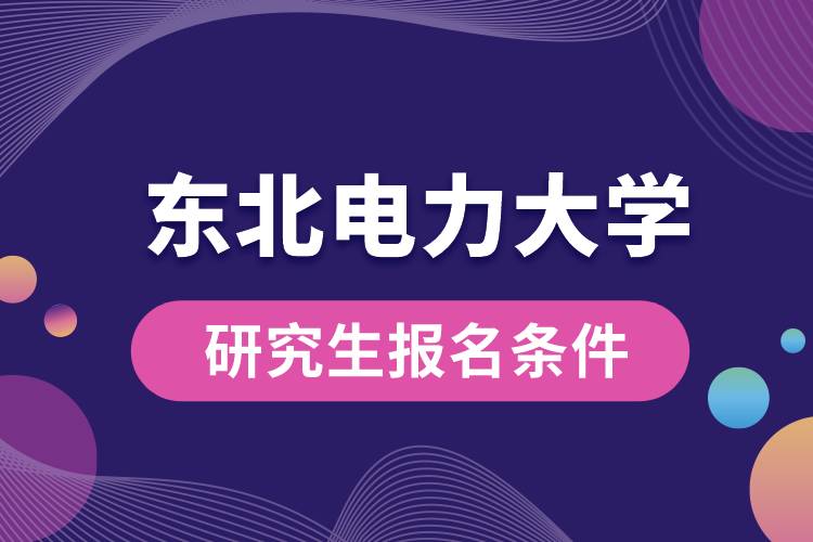 东北电力大学研究生报名条件