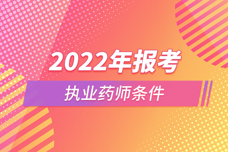 2022年报考执业药师条件.jpg