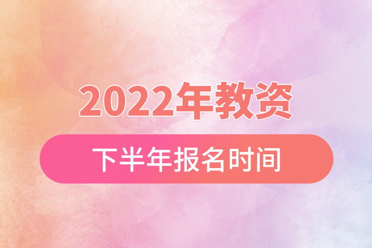 2022年教资下半年报名时间.jpg