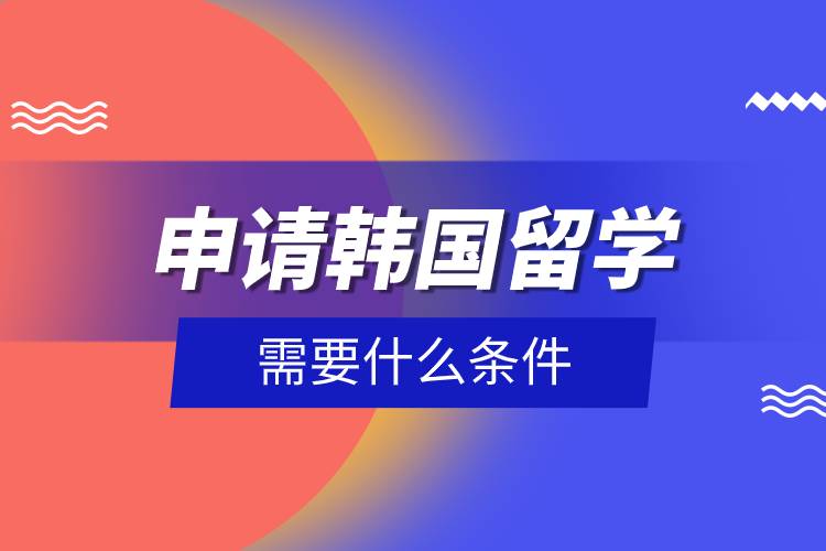 申请韩国留学需要什么条件.jpg