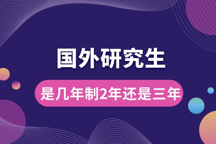 国外研究生是几年制2年还是三年.jpg