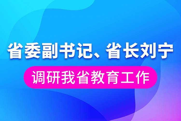 省委副书记、省长刘宁调研我省教育工作