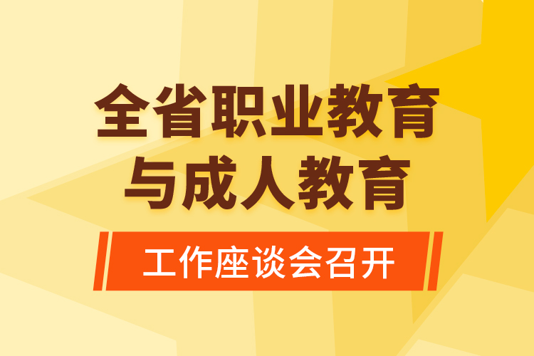 全省职业教育与成人教育工作座谈会召开