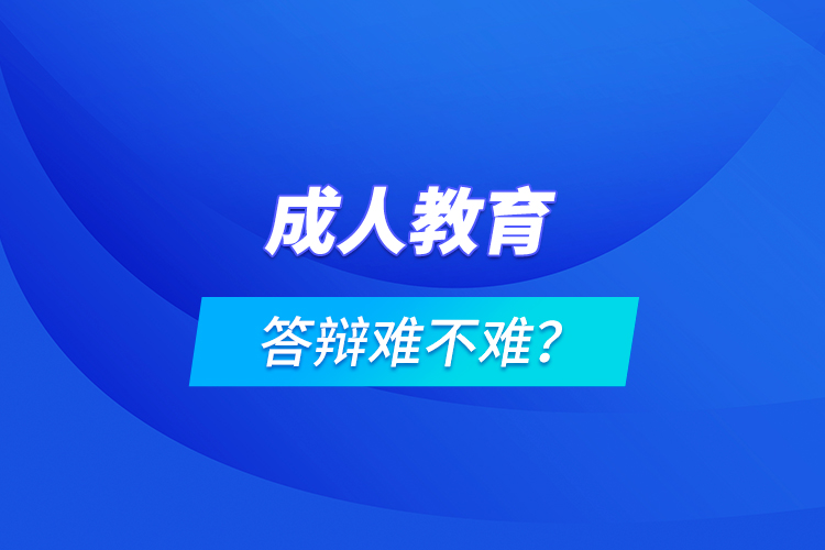 成人教育答辩难不难？