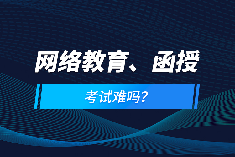 网络教育、函授考试难吗？