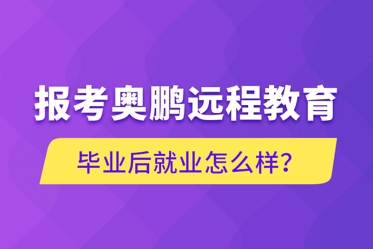 报考奥鹏远程教育毕业后就业怎么样？