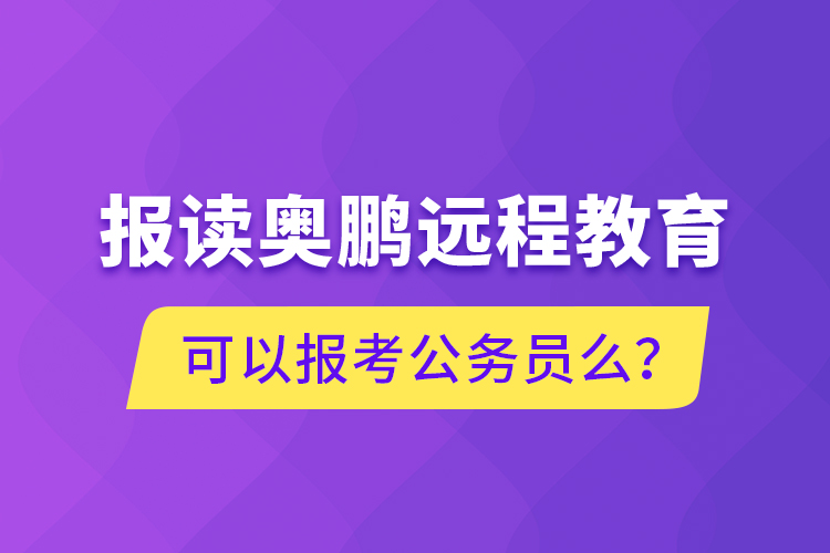 报读奥鹏远程教育可以报考公务员么？