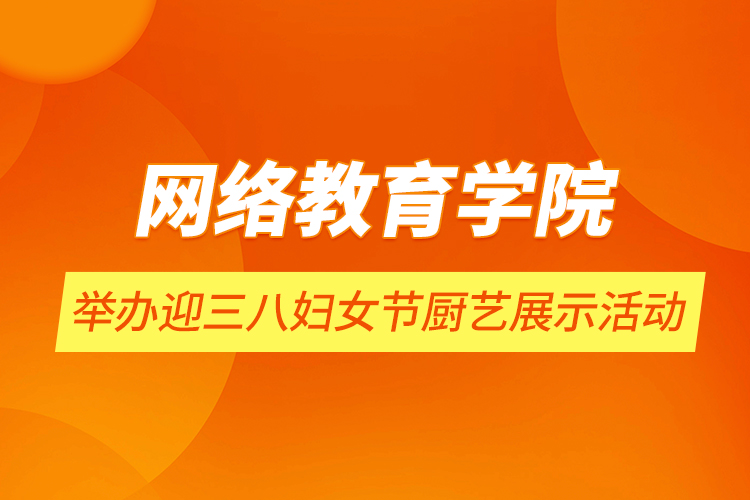 网络教育学院举办迎三八妇女节厨艺展示活动